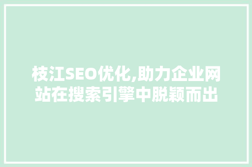 枝江SEO优化,助力企业网站在搜索引擎中脱颖而出