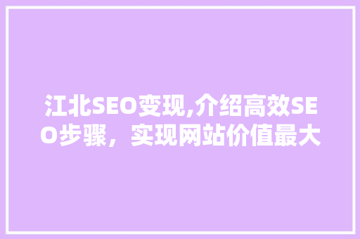 江北SEO变现,介绍高效SEO步骤，实现网站价值最大化