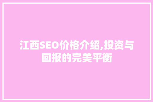 江西SEO价格介绍,投资与回报的完美平衡 网站优化
