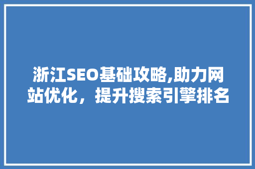 浙江SEO基础攻略,助力网站优化，提升搜索引擎排名