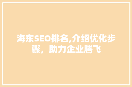 海东SEO排名,介绍优化步骤，助力企业腾飞