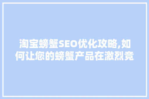 淘宝螃蟹SEO优化攻略,如何让您的螃蟹产品在激烈竞争中脱颖而出