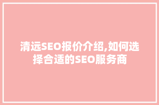 清远SEO报价介绍,如何选择合适的SEO服务商