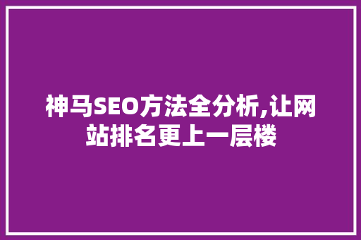 神马SEO方法全分析,让网站排名更上一层楼