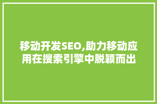 移动开发SEO,助力移动应用在搜索引擎中脱颖而出