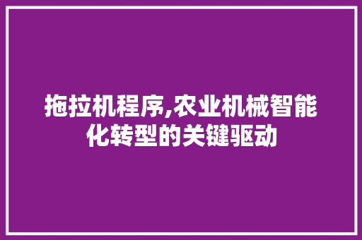 拖拉机程序,农业机械智能化转型的关键驱动