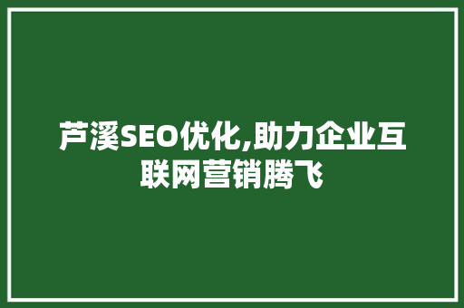 芦溪SEO优化,助力企业互联网营销腾飞 网站优化