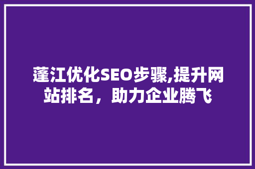 蓬江优化SEO步骤,提升网站排名，助力企业腾飞