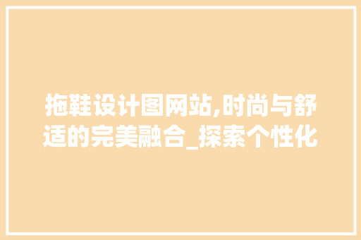 拖鞋设计图网站,时尚与舒适的完美融合_探索个性化足下艺术空间