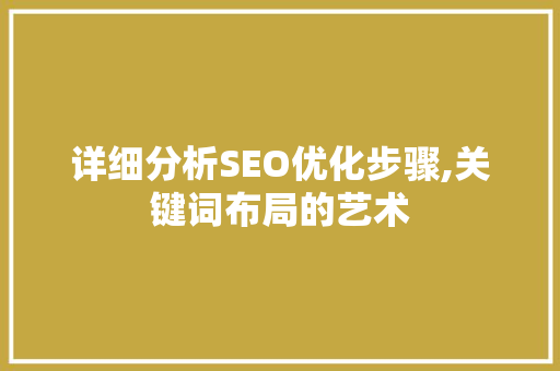 详细分析SEO优化步骤,关键词布局的艺术
