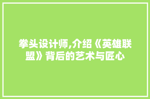 拳头设计师,介绍《英雄联盟》背后的艺术与匠心 拳头设计师,介绍《英雄联盟》背后的艺术与匠心 AI技术学习
