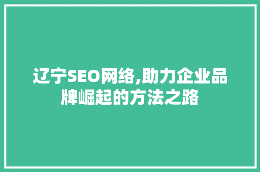辽宁SEO网络,助力企业品牌崛起的方法之路