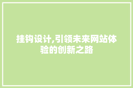 挂钩设计,引领未来网站体验的创新之路 挂钩设计,引领未来网站体验的创新之路 360搜优化