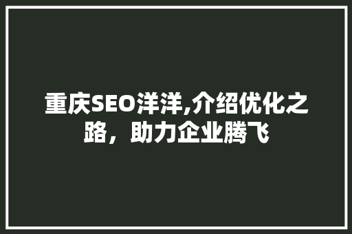 重庆SEO洋洋,介绍优化之路，助力企业腾飞