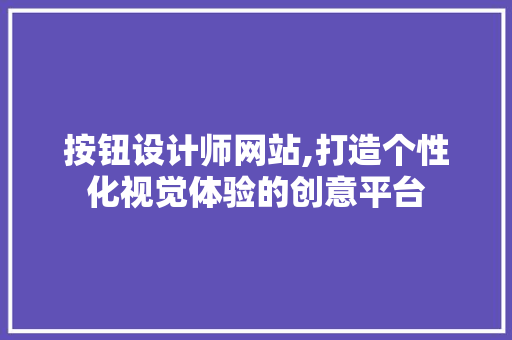 按钮设计师网站,打造个性化视觉体验的创意平台 按钮设计师网站,打造个性化视觉体验的创意平台 360搜优化