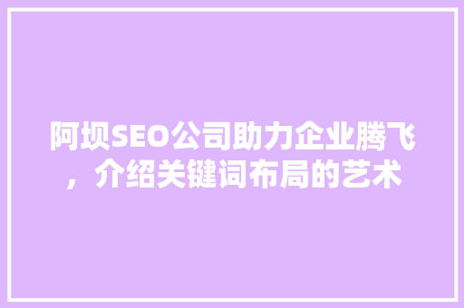 阿坝SEO公司助力企业腾飞，介绍关键词布局的艺术 英文谷歌算法