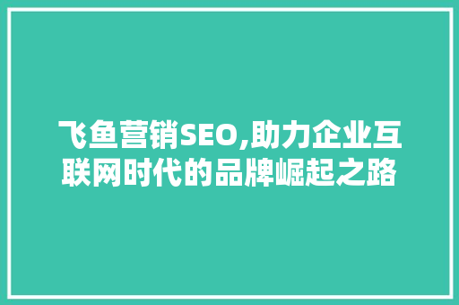 飞鱼营销SEO,助力企业互联网时代的品牌崛起之路 头条优化