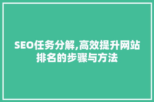 SEO任务分解,高效提升网站排名的步骤与方法