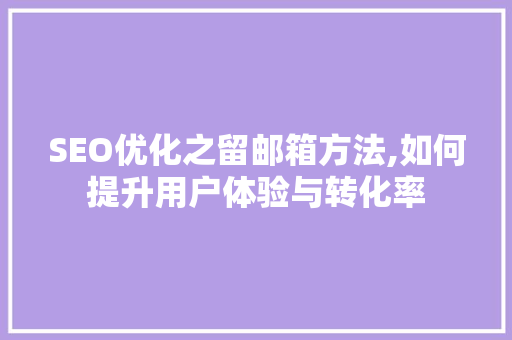 SEO优化之留邮箱方法,如何提升用户体验与转化率