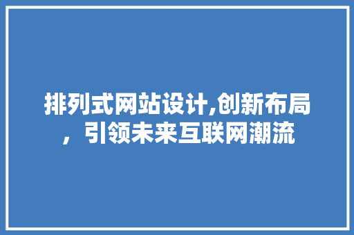 排列式网站设计,创新布局，引领未来互联网潮流
