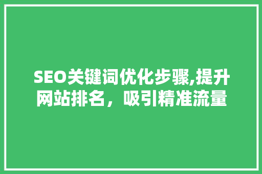 SEO关键词优化步骤,提升网站排名，吸引精准流量