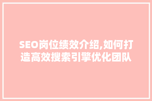 SEO岗位绩效介绍,如何打造高效搜索引擎优化团队