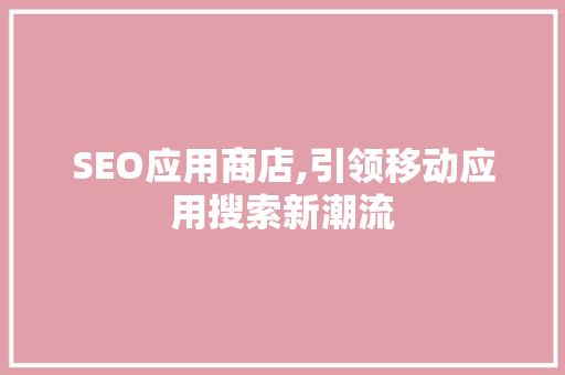 SEO应用商店,引领移动应用搜索新潮流