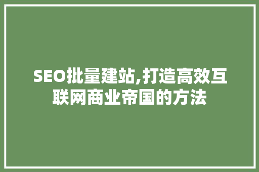 SEO批量建站,打造高效互联网商业帝国的方法