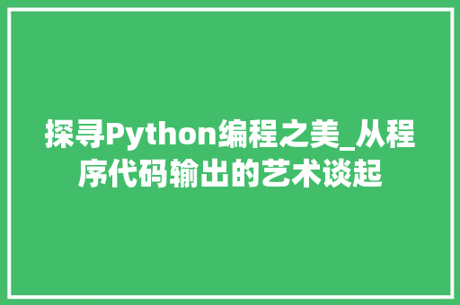 探寻Python编程之美_从程序代码输出的艺术谈起 探寻Python编程之美_从程序代码输出的艺术谈起 英文谷歌算法