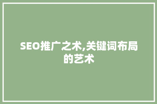 SEO推广之术,关键词布局的艺术