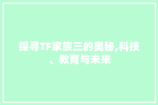 探寻TF家族三的奥秘,科技、教育与未来
