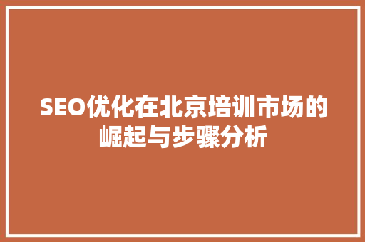 SEO优化在北京培训市场的崛起与步骤分析 搜狗优化