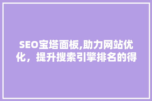 SEO宝塔面板,助力网站优化，提升搜索引擎排名的得力助手 AI技术学习