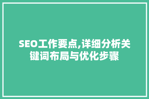 SEO工作要点,详细分析关键词布局与优化步骤