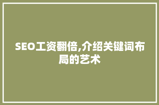SEO工资翻倍,介绍关键词布局的艺术