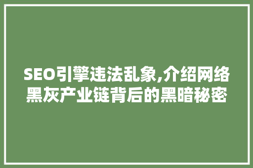 SEO引擎违法乱象,介绍网络黑灰产业链背后的黑暗秘密