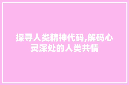 探寻人类精神代码,解码心灵深处的人类共情