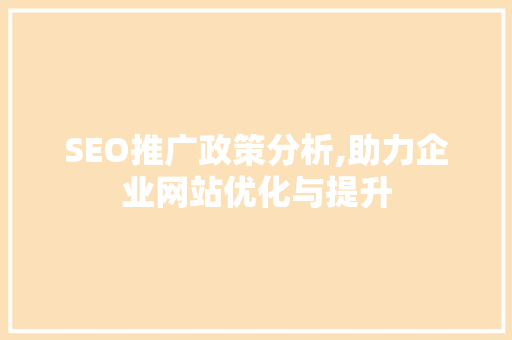 SEO推广政策分析,助力企业网站优化与提升