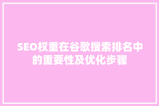 SEO权重在谷歌搜索排名中的重要性及优化步骤