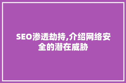 SEO渗透劫持,介绍网络安全的潜在威胁