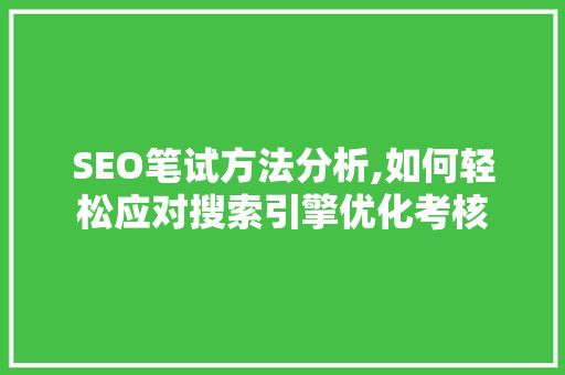 SEO笔试方法分析,如何轻松应对搜索引擎优化考核