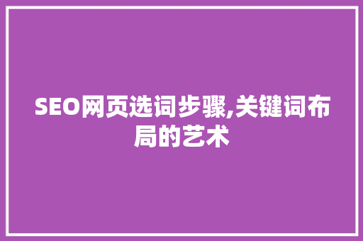 SEO网页选词步骤,关键词布局的艺术 网站优化