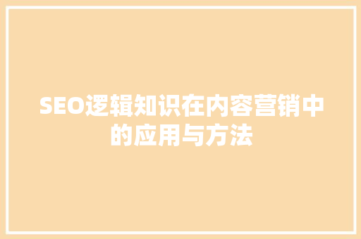 SEO逻辑知识在内容营销中的应用与方法