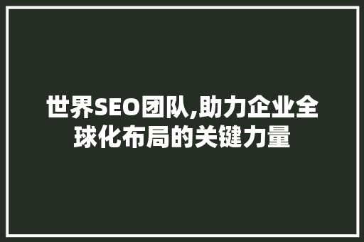 世界SEO团队,助力企业全球化布局的关键力量 AI技术学习