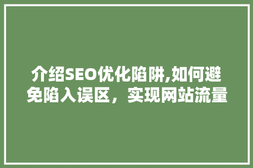 介绍SEO优化陷阱,如何避免陷入误区，实现网站流量提升