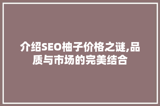 介绍SEO柚子价格之谜,品质与市场的完美结合 英文谷歌算法