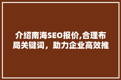 介绍南海SEO报价,合理布局关键词，助力企业高效推广 AI技术学习