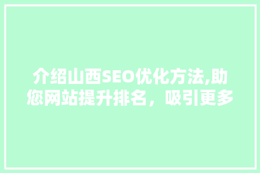 介绍山西SEO优化方法,助您网站提升排名，吸引更多流量