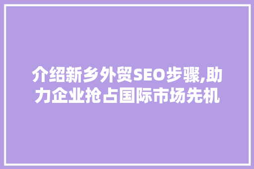 介绍新乡外贸SEO步骤,助力企业抢占国际市场先机