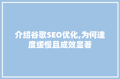 介绍谷歌SEO优化,为何速度缓慢且成效显著